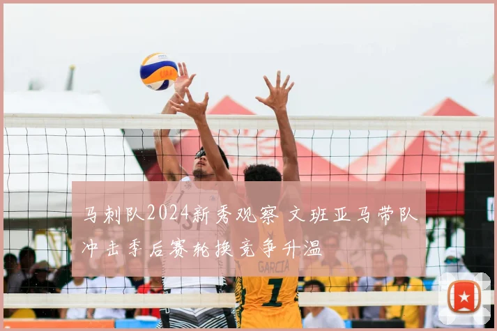 马刺队2024新秀观察 文班亚马带队冲击季后赛轮换竞争升温