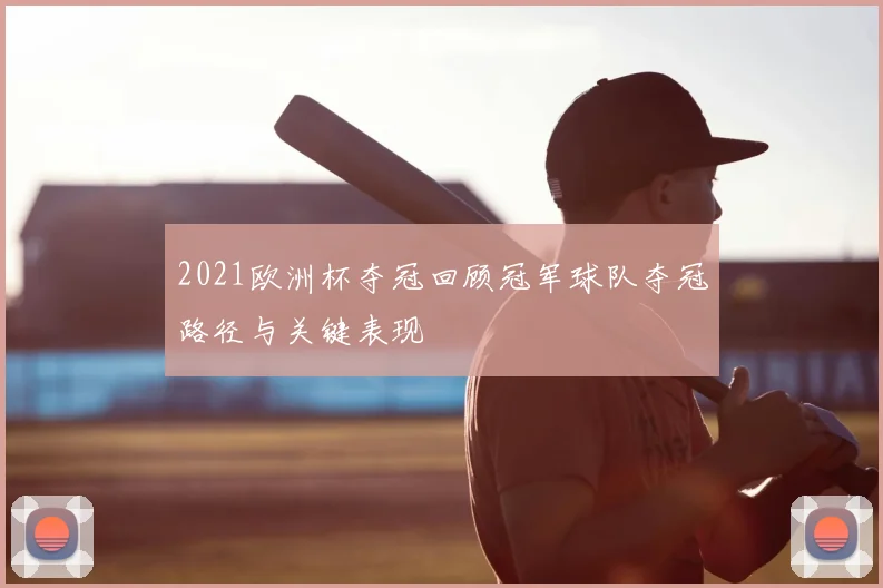 2021欧洲杯夺冠回顾冠军球队夺冠路径与关键表现