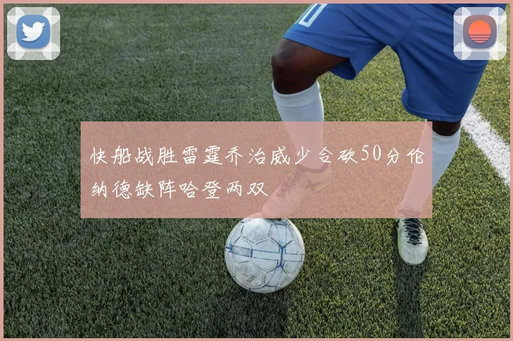 快船战胜雷霆乔治威少合砍50分伦纳德缺阵哈登两双