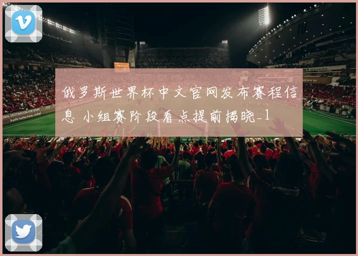 俄罗斯世界杯中文官网发布赛程信息 小组赛阶段看点提前揭晓_1