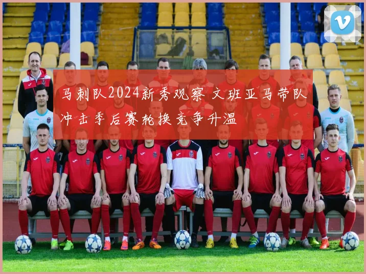 马刺队2024新秀观察 文班亚马带队冲击季后赛轮换竞争升温