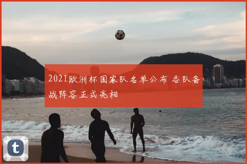 2021欧洲杯国家队名单公布 各队备战阵容正式亮相