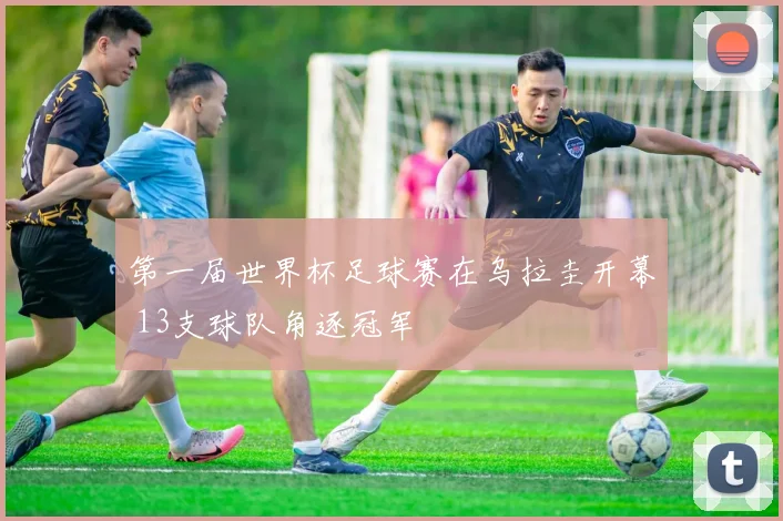 第一届世界杯足球赛在乌拉圭开幕 13支球队角逐冠军