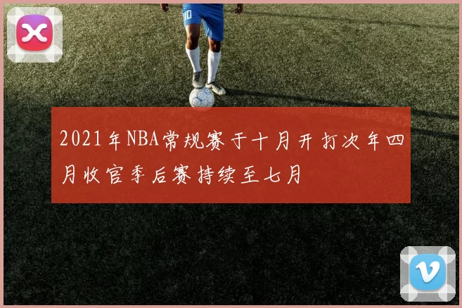 2021年NBA常规赛于十月开打次年四月收官季后赛持续至七月