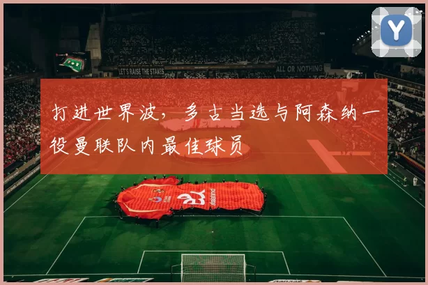 打进世界波，多古当选与阿森纳一役曼联队内最佳球员