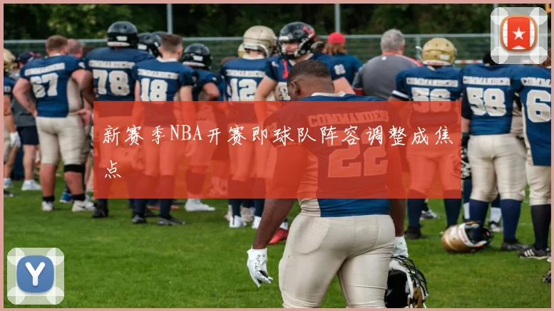 新赛季NBA开赛即球队阵容调整成焦点