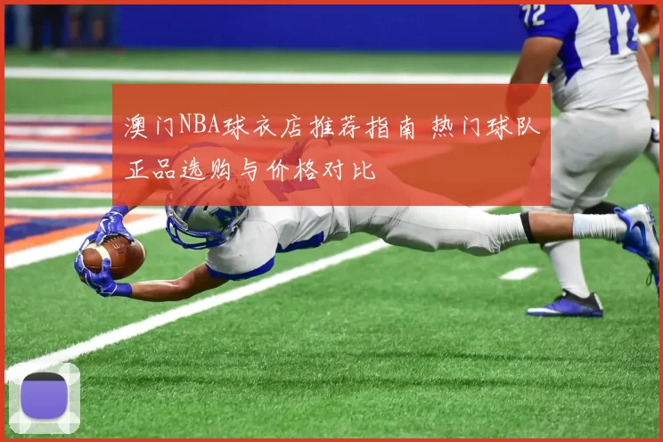 澳门NBA球衣店推荐指南 热门球队正品选购与价格对比
