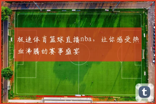极速体育篮球直播nba,让你感受热血沸腾的赛事盛宴
