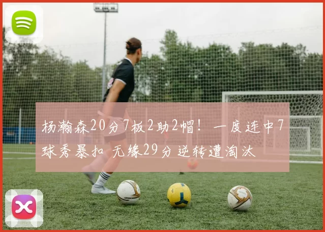 杨瀚森20分7板2助2帽！一度连中7球秀暴扣 无缘29分逆转遭淘汰