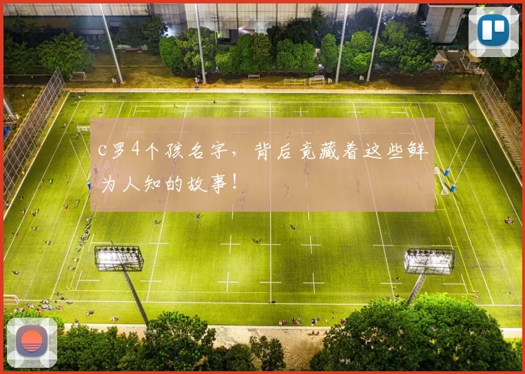 c罗4个孩名字，背后竟藏着这些鲜为人知的故事！