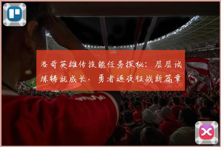 洛奇英雄传技能任务探秘：层层试炼铸就成长，勇者逐夜征战新篇章辉煌
