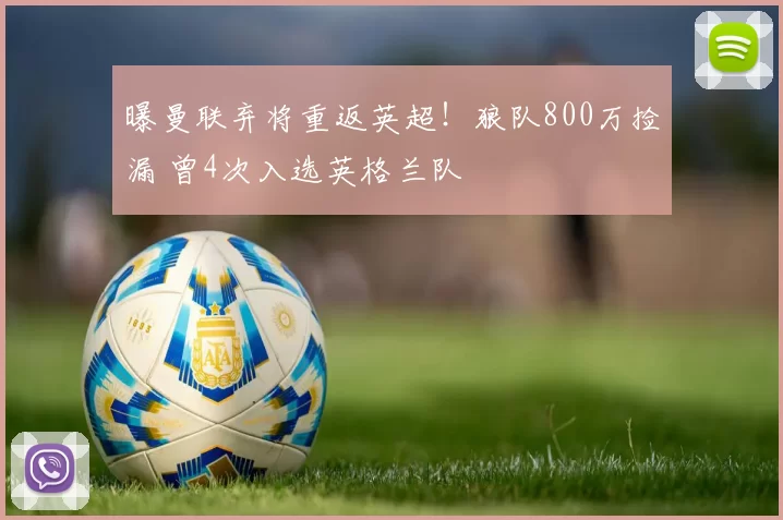 曝曼联弃将重返英超!狼队800万捡漏 曾4次入选英格兰队