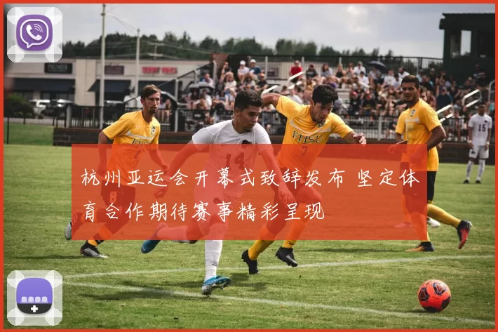 杭州亚运会开幕式致辞发布 坚定体育合作期待赛事精彩呈现