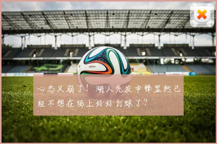 心态又崩了！湖人先发中锋显然已经不想在场上好好打球了？