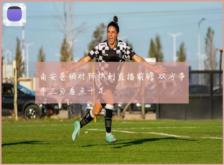 南安普顿对阵热刺直播前瞻 双方争夺三分看点十足