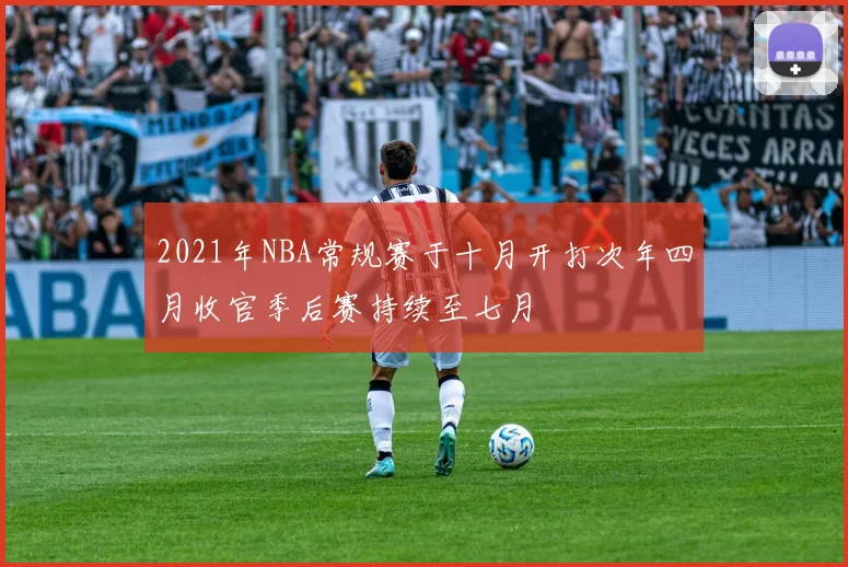 2021年NBA常规赛于十月开打次年四月收官季后赛持续至七月