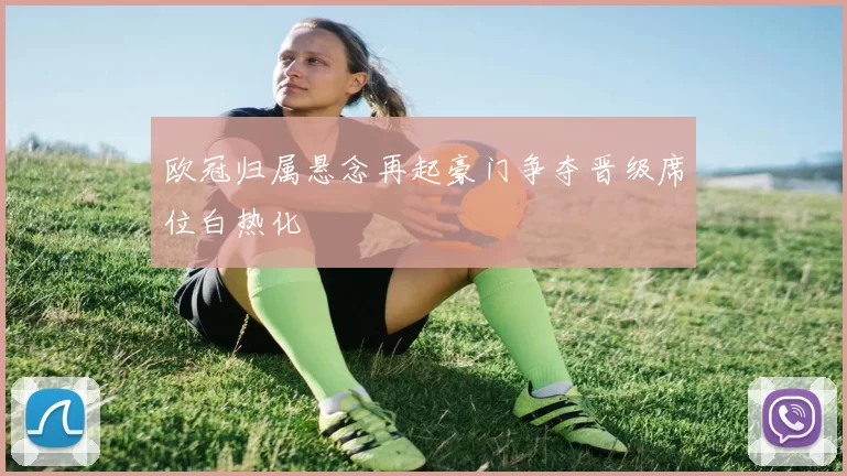 欧冠归属悬念再起豪门争夺晋级席位白热化