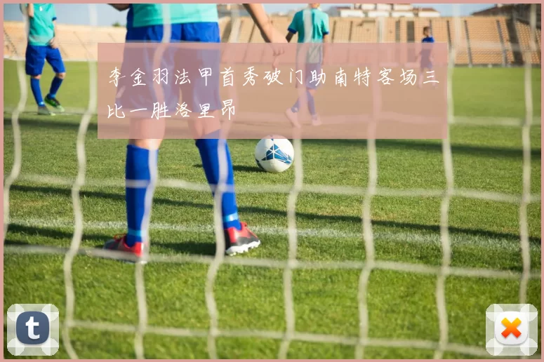 李金羽法甲首秀破门助南特客场三比一胜洛里昂