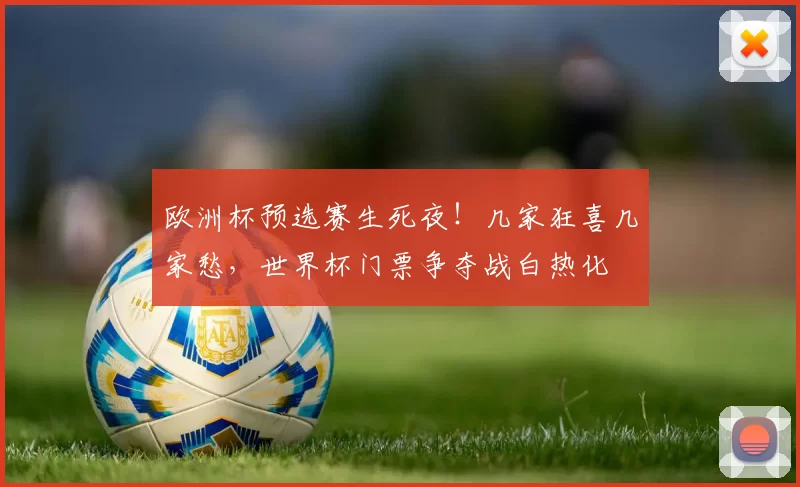 欧洲杯预选赛生死夜！几家狂喜几家愁，世界杯门票争夺战白热化
