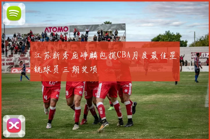 江苏新秀庞峥麟包揽CBA月度最佳星锐球员三期奖项