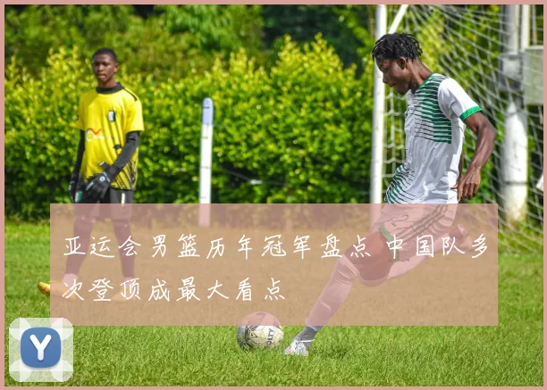 亚运会男篮历年冠军盘点 中国队多次登顶成最大看点