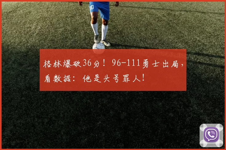 格林爆砍36分！96-111勇士出局，看数据：他是头号罪人！