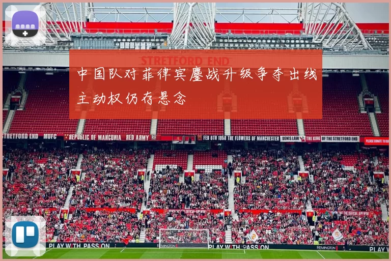 中国队对菲律宾鏖战升级争夺出线主动权仍存悬念