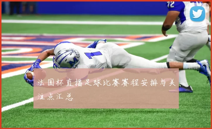 法国杯直播足球比赛赛程安排与关注点汇总